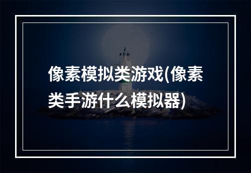 像素模拟类游戏(像素类手游什么模拟器)