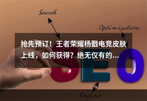 抢先预订！王者荣耀杨戬电竞皮肤上线，如何获得？绝无仅有的荣耀体验，尽在王者荣耀杨戬电竞皮肤！