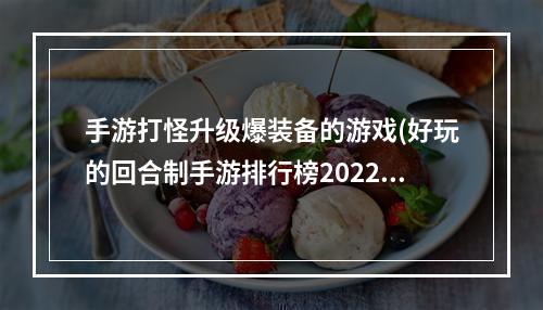 手游打怪升级爆装备的游戏(好玩的回合制手游排行榜2022)