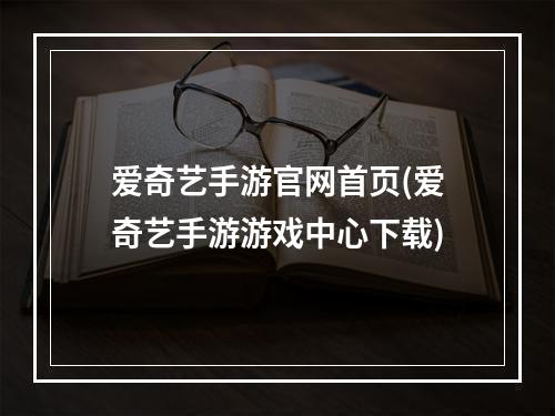 爱奇艺手游官网首页(爱奇艺手游游戏中心下载)