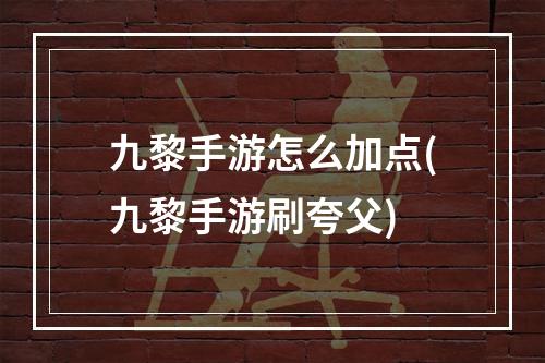 九黎手游怎么加点(九黎手游刷夸父)