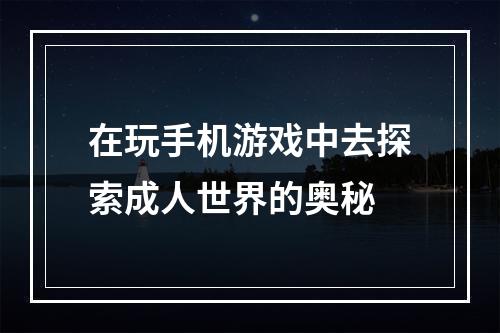 在玩手机游戏中去探索成人世界的奥秘