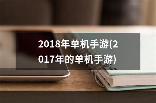 2018年单机手游(2017年的单机手游)