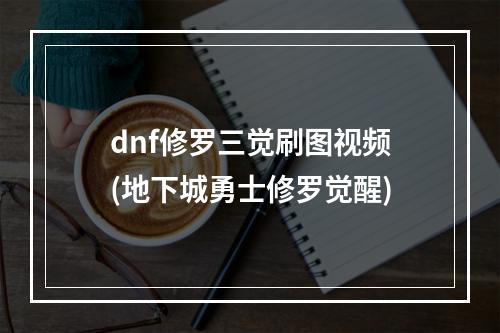 dnf修罗三觉刷图视频(地下城勇士修罗觉醒)