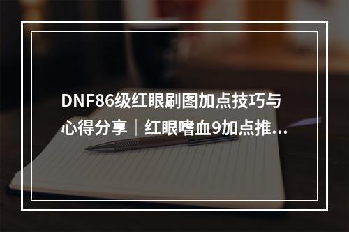 DNF86级红眼刷图加点技巧与心得分享｜红眼嗜血9加点推荐