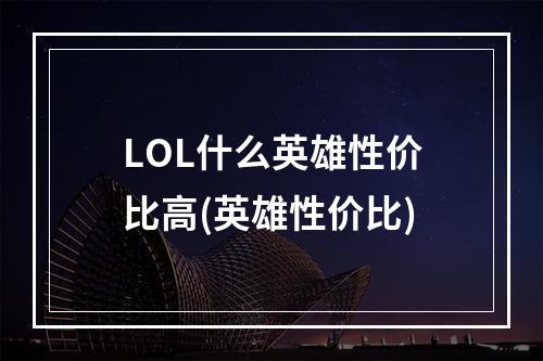 LOL什么英雄性价比高(英雄性价比)