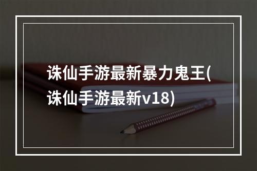 诛仙手游最新暴力鬼王(诛仙手游最新v18)