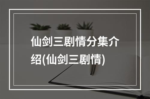 仙剑三剧情分集介绍(仙剑三剧情)