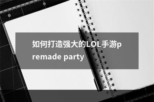 如何打造强大的LOL手游premade party