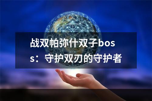 战双帕弥什双子boss：守护双刃的守护者