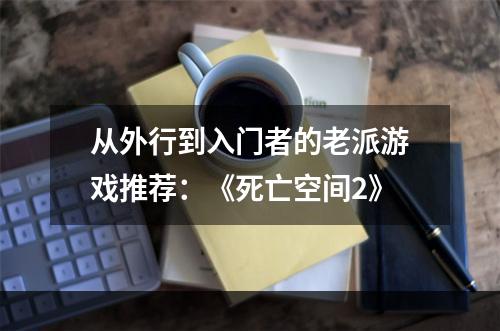 从外行到入门者的老派游戏推荐：《死亡空间2》