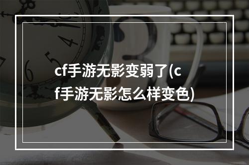 cf手游无影变弱了(cf手游无影怎么样变色)