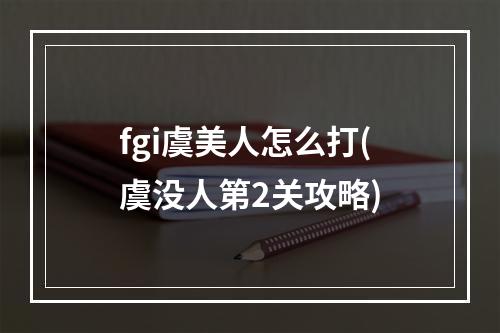 fgi虞美人怎么打(虞没人第2关攻略)