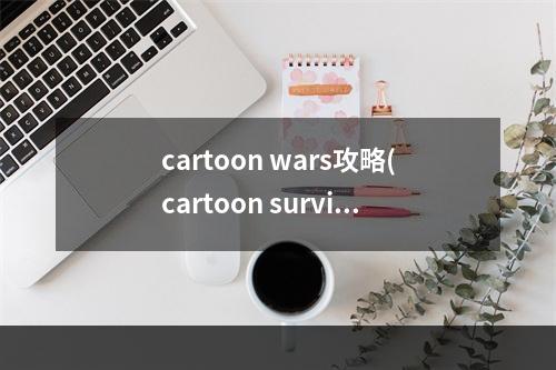 cartoon wars攻略(cartoon survival攻略)