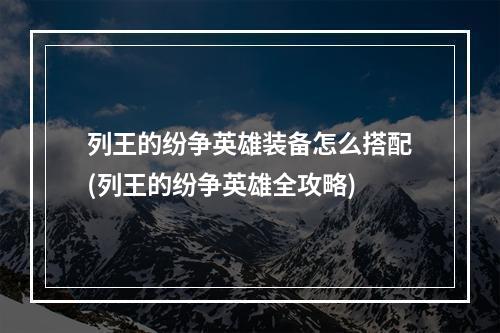 列王的纷争英雄装备怎么搭配(列王的纷争英雄全攻略)