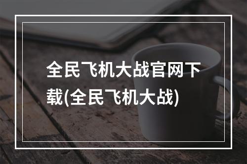 全民飞机大战官网下载(全民飞机大战)