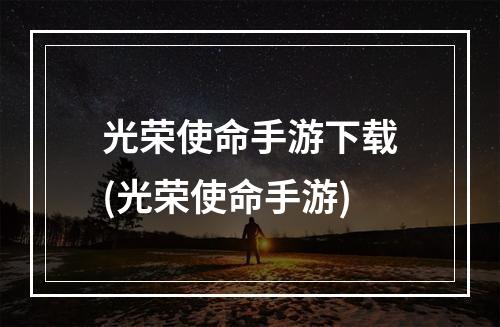 光荣使命手游下载(光荣使命手游)