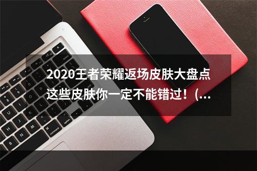 2020王者荣耀返场皮肤大盘点这些皮肤你一定不能错过！(欢乐不止，光辉峡谷)(皮肤升星，不一样的玩法体验！)