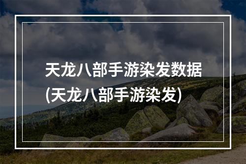 天龙八部手游染发数据(天龙八部手游染发)