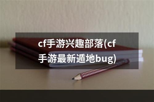 cf手游兴趣部落(cf手游最新遁地bug)