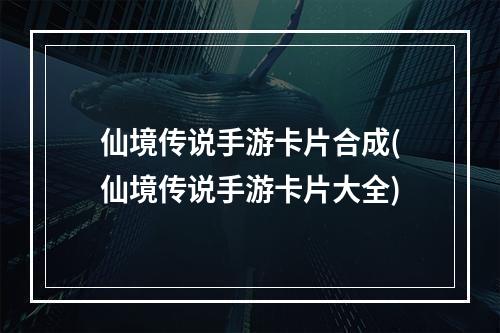 仙境传说手游卡片合成(仙境传说手游卡片大全)