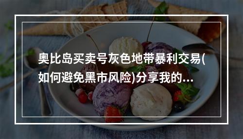 奥比岛买卖号灰色地带暴利交易(如何避免黑市风险)分享我的卖号经验(从业者角度分析奥比岛卖号诈骗套路识破，私下交易风险控制技巧)