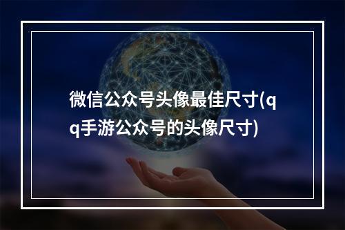 微信公众号头像最佳尺寸(qq手游公众号的头像尺寸)