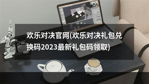 欢乐对决官网(欢乐对决礼包兑换码2023最新礼包码领取)