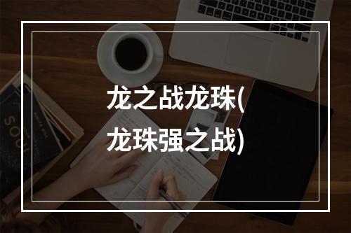 龙之战龙珠(龙珠强之战)