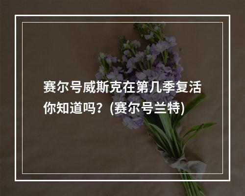 赛尔号威斯克在第几季复活你知道吗？(赛尔号兰特)