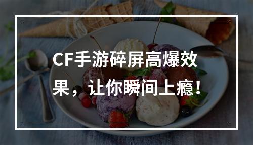 CF手游碎屏高爆效果，让你瞬间上瘾！