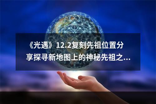 《光遇》12.2复刻先祖位置分享探寻新地图上的神秘先祖之力（寻找先祖位置；小心光明的陷阱）