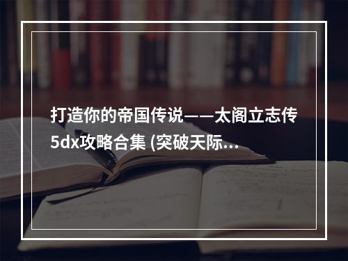 打造你的帝国传说——太阁立志传5dx攻略合集 (突破天际的太阁寿司)(无敌于天下，万世一统——太阁立志传5dx全章节流程攻略 (谋略与智慧之战))