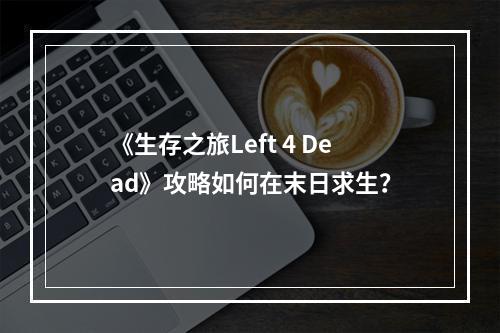 《生存之旅Left 4 Dead》攻略如何在末日求生？