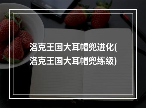 洛克王国大耳帽兜进化(洛克王国大耳帽兜练级)