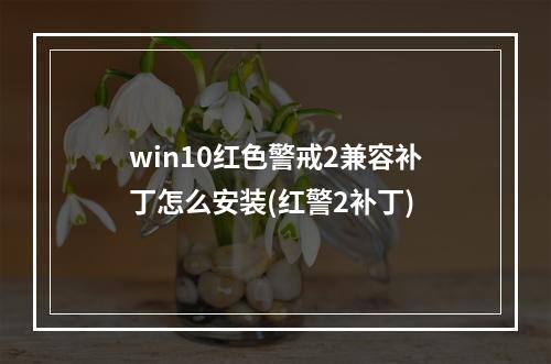 win10红色警戒2兼容补丁怎么安装(红警2补丁)