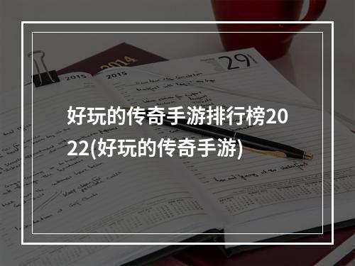 好玩的传奇手游排行榜2022(好玩的传奇手游)