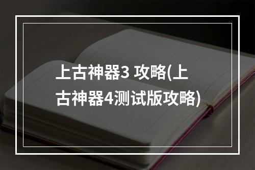 上古神器3 攻略(上古神器4测试版攻略)