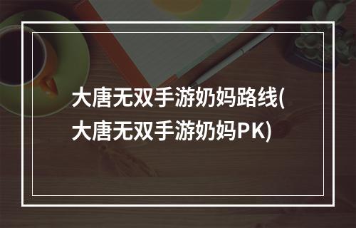 大唐无双手游奶妈路线(大唐无双手游奶妈PK)