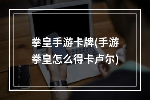 拳皇手游卡牌(手游拳皇怎么得卡卢尔)