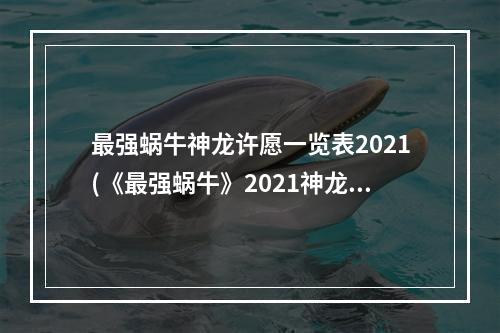 最强蜗牛神龙许愿一览表2021(《最强蜗牛》2021神龙许愿全攻略 2021龙珠许愿活动玩法大全)