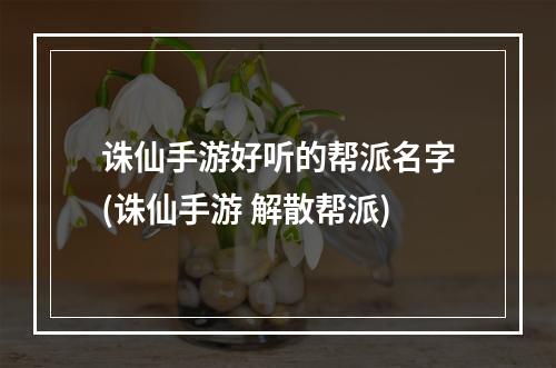 诛仙手游好听的帮派名字(诛仙手游 解散帮派)