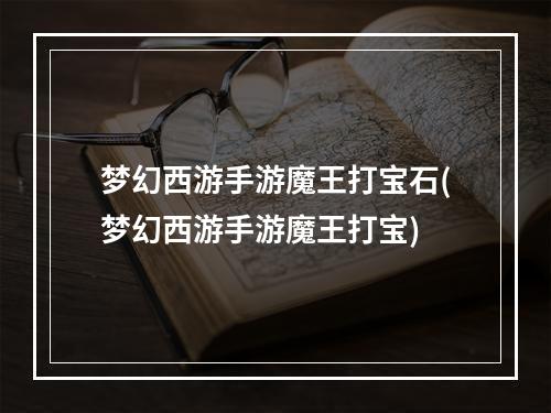 梦幻西游手游魔王打宝石(梦幻西游手游魔王打宝)