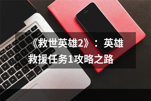 《救世英雄2》：英雄救援任务1攻略之路