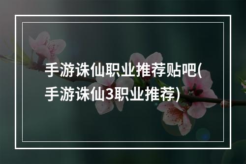 手游诛仙职业推荐贴吧(手游诛仙3职业推荐)