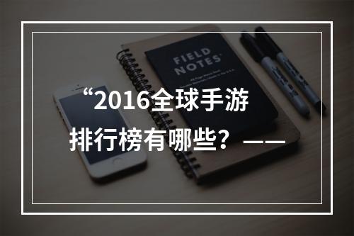 “2016全球手游排行榜有哪些？——