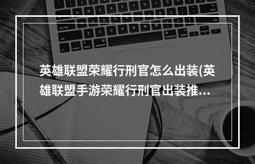 英雄联盟荣耀行刑官怎么出装(英雄联盟手游荣耀行刑官出装推荐 lol手游德莱文装备方 )