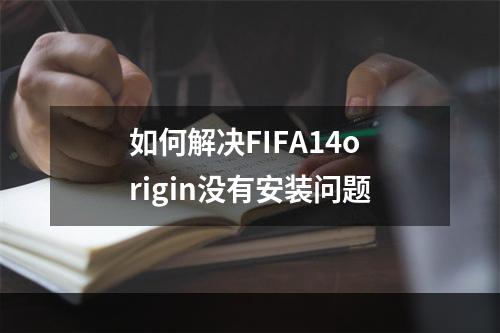 如何解决FIFA14origin没有安装问题