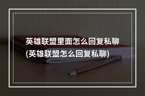 英雄联盟里面怎么回复私聊(英雄联盟怎么回复私聊)