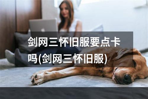 剑网三怀旧服要点卡吗(剑网三怀旧服)